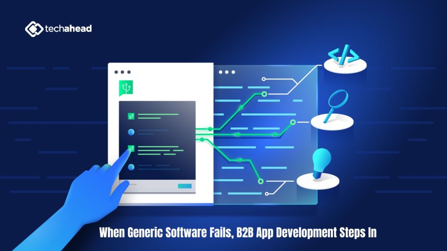 When Generic Software Fails, B2B App Development Steps In