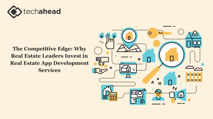 The Competitive Edge: Why Real Estate Leaders Invest in Real Estate App Development Services