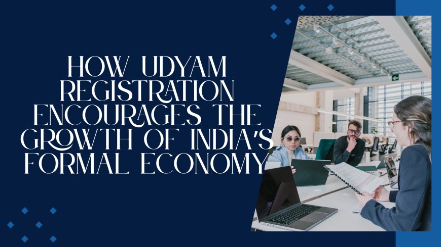 How Udyam Registration Encourages the Growth of India’s Formal Economy